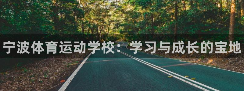 凯发官方正版app神州：宁波体育运动学校：学习与成长的宝地