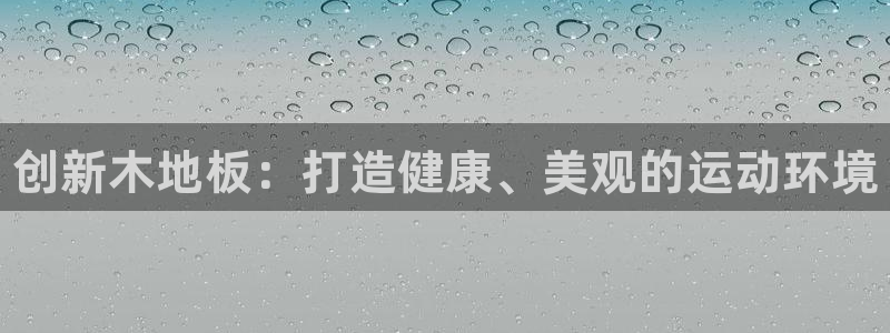凯发官网下载平台注册：创新木地板：打造健康、美观的运动环境