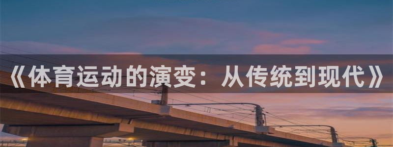 凯发官网下载招商电话号码：《体育运动的演变：从传统到
