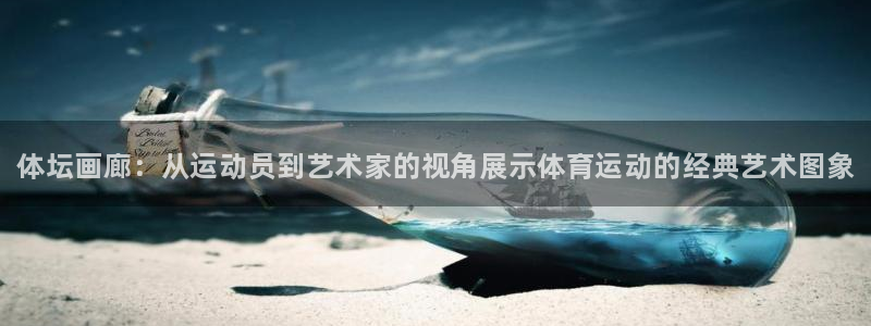 凯发官方集团官网：体坛画廊：从运动员到艺术家的视角展
