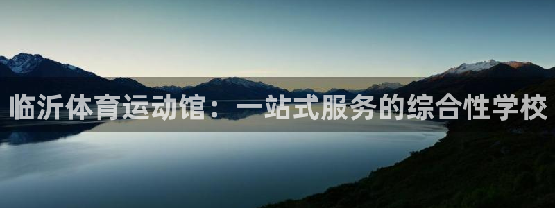 凯发官网下载平台：临沂体育运动馆：一站式服务的综合性