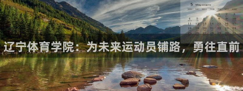 凯发官网下载平台假的吗是真的吗吗：辽宁体育学院：为未来运动员