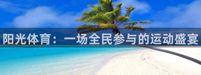 凯发官网下载招商电话是多少啊：阳光体育：一场全民参与的运动盛