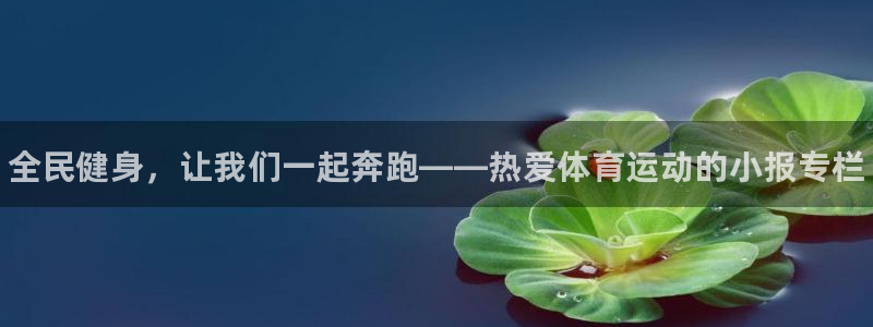 凯发官方正版app集团官网首页网址：全民健身，让我们一起奔跑