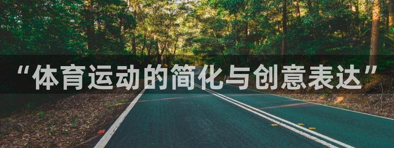 凯发官网下载平台是正规平台吗安全吗：“体育运动的简化与创意表