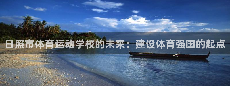凯发官网下载平台注册流程图：日照市体育运动学校的未来：建设体