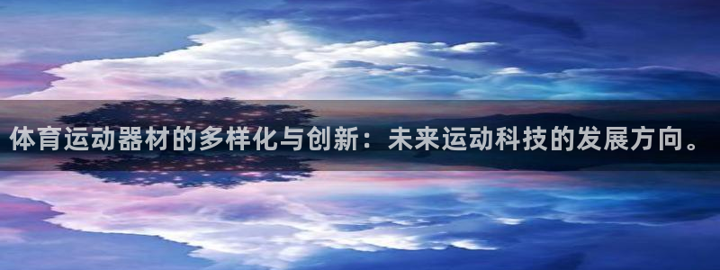 凯发官方正版app娱乐网站：体育运动器材的多样化与创新：未来