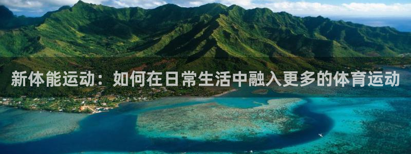 凯发官方正版app娱乐是那个系列的台子：新体能运动：如何在日