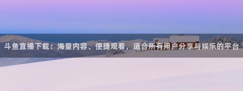 833直播足球：斗鱼直播下载：海量内容、便捷观看，适合所有用户分享与娱乐的平台